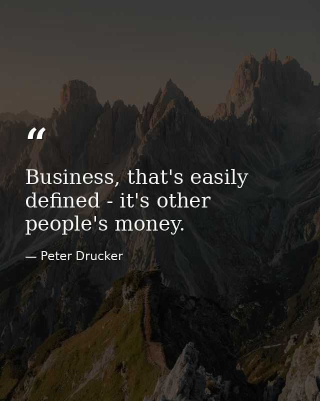 Business, that's easily defined - it's other people's money. — Peter Drucker