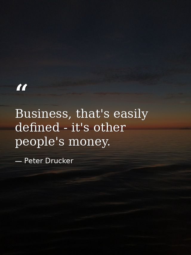 Business, that's easily defined - it's other people's money. — Peter Drucker