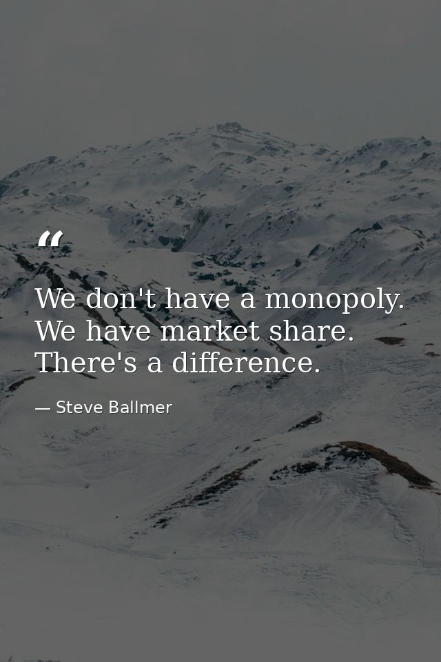 We don't have a monopoly. We have market share. There's a difference. — Steve Ballmer