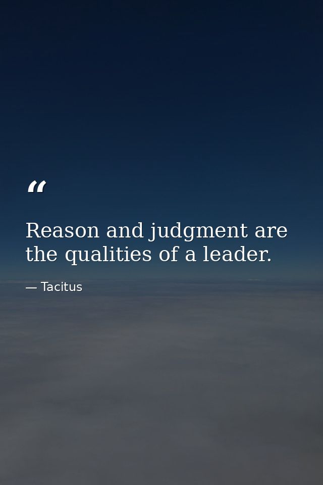 Reason and judgment are the qualities of a leader. — Tacitus