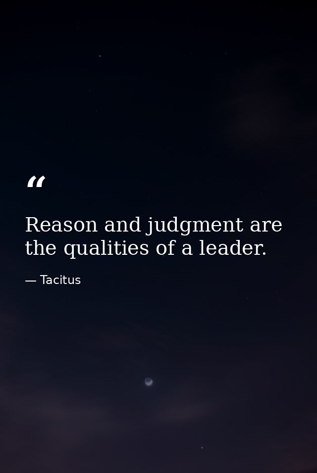Reason and judgment are the qualities of a leader. — Tacitus