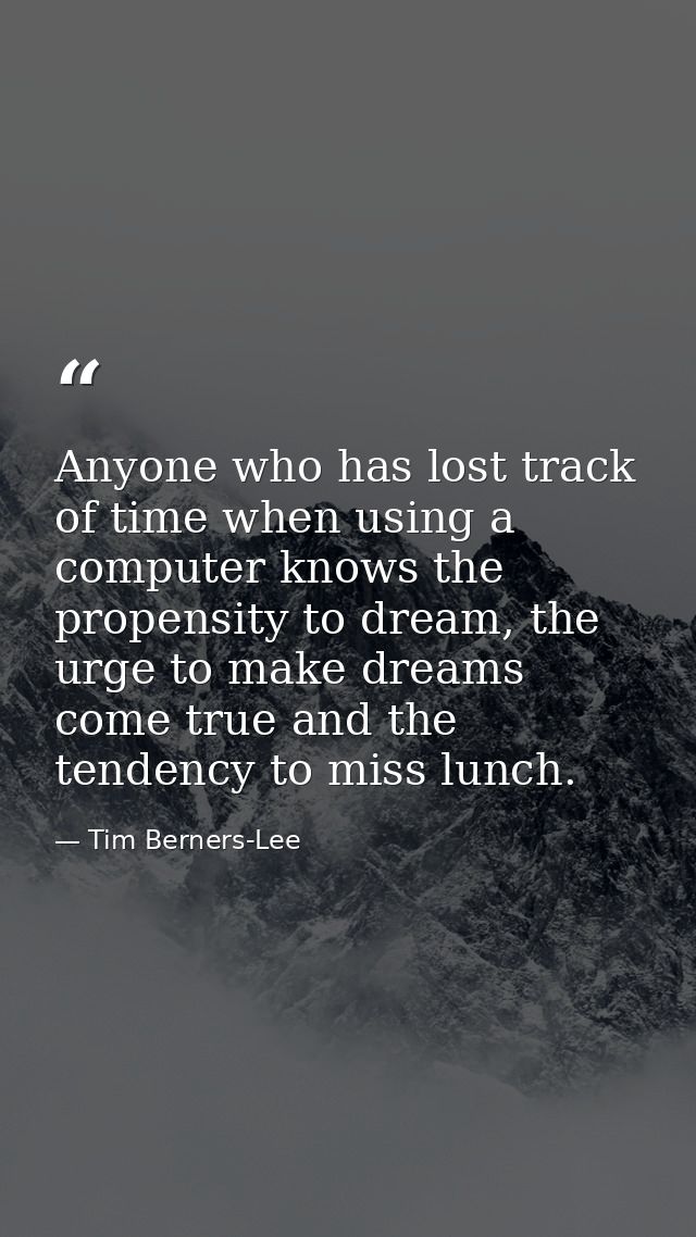 Anyone who has lost track of time when using a computer knows the propensity to dream, the urge to make dreams come true — Tim Berners-Lee