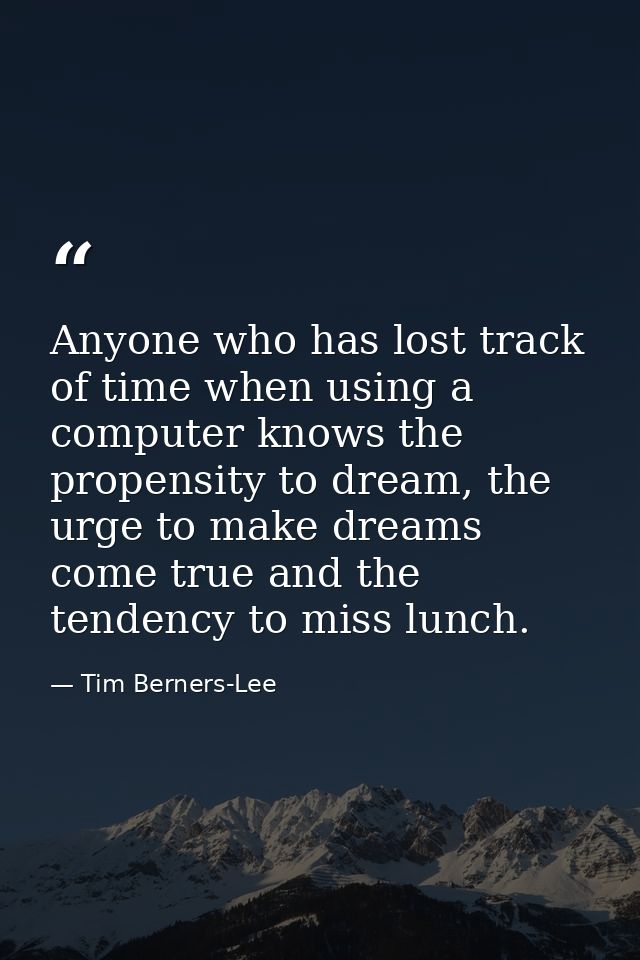 Anyone who has lost track of time when using a computer knows the propensity to dream, the urge to make dreams come true — Tim Berners-Lee