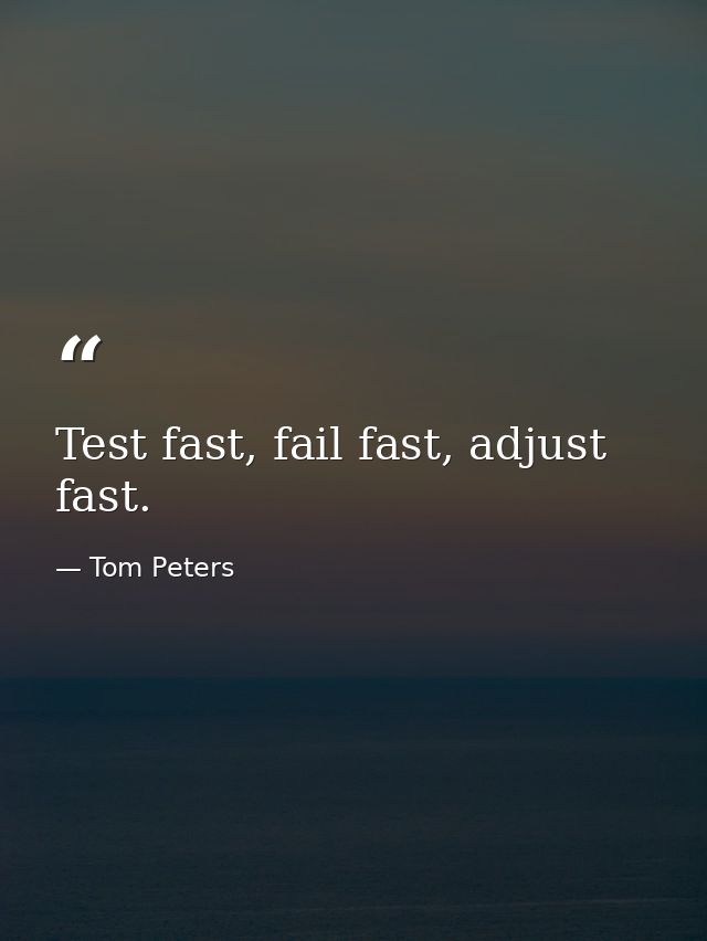Test fast, fail fast, adjust fast. — Tom Peters