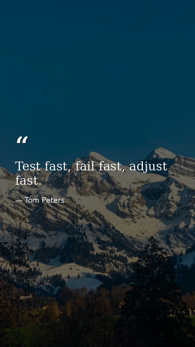 Test fast, fail fast, adjust fast. — Tom Peters