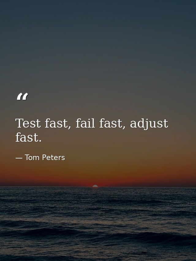 Test fast, fail fast, adjust fast. — Tom Peters