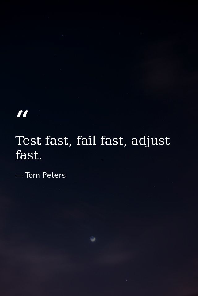Test fast, fail fast, adjust fast. — Tom Peters