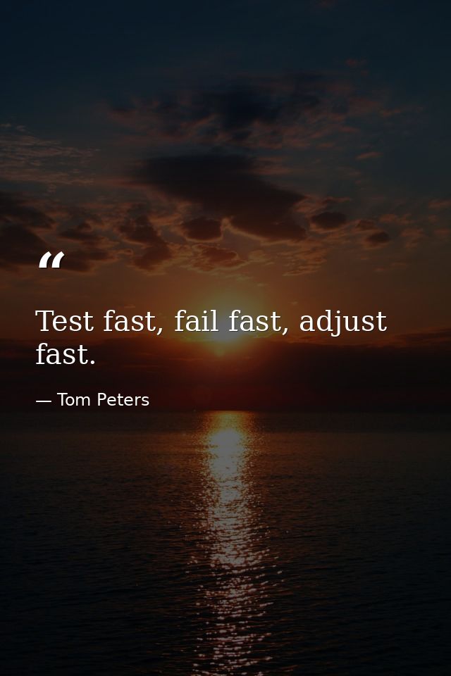 Test fast, fail fast, adjust fast. — Tom Peters