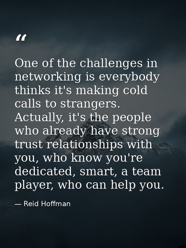 One of the challenges in networking is everybody thinks it's making cold calls to strangers. Actually, it's the people w — Reid Hoffman