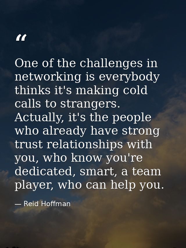 One of the challenges in networking is everybody thinks it's making cold calls to strangers. Actually, it's the people w — Reid Hoffman