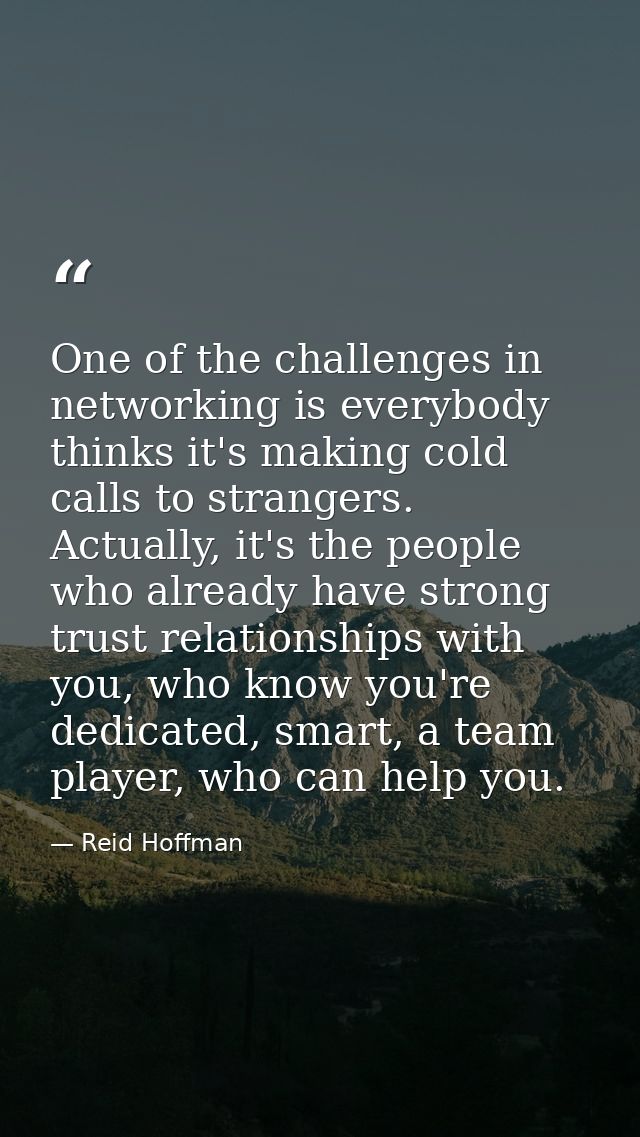 One of the challenges in networking is everybody thinks it's making cold calls to strangers. Actually, it's the people w — Reid Hoffman