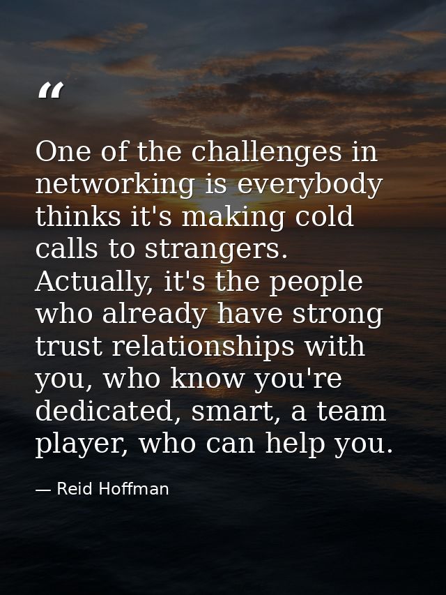 One of the challenges in networking is everybody thinks it's making cold calls to strangers. Actually, it's the people w — Reid Hoffman