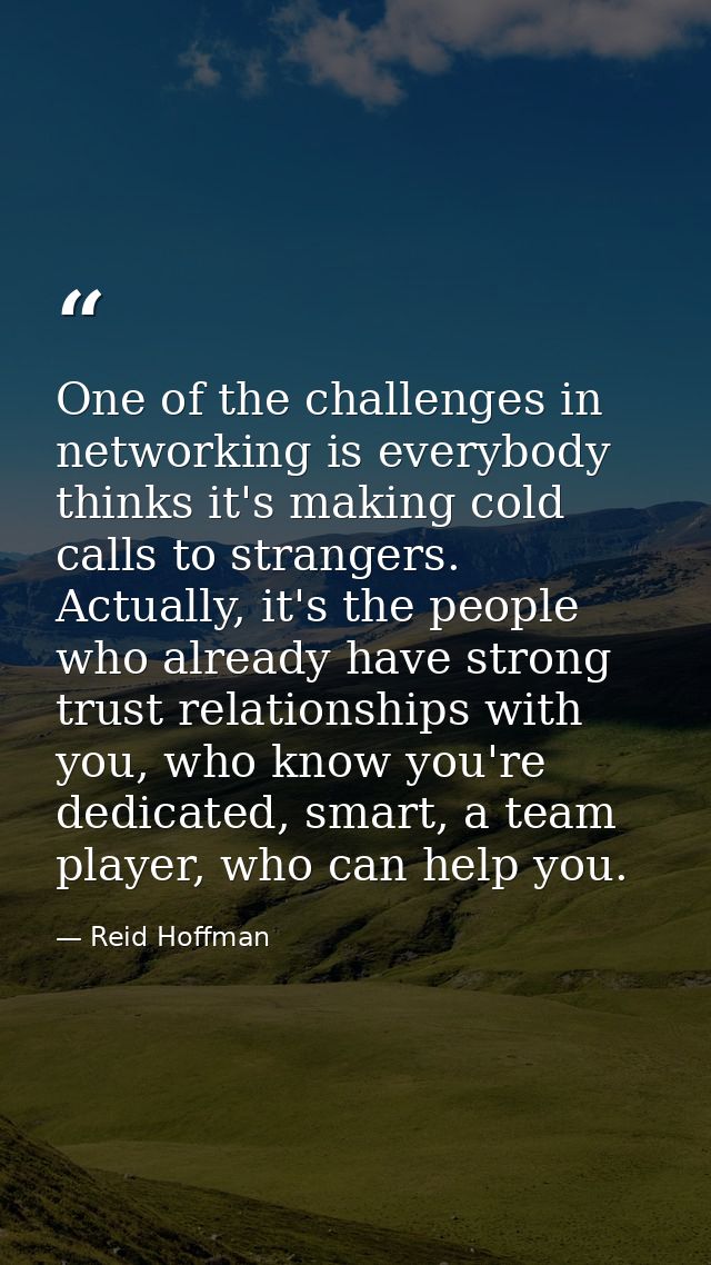 One of the challenges in networking is everybody thinks it's making cold calls to strangers. Actually, it's the people w — Reid Hoffman
