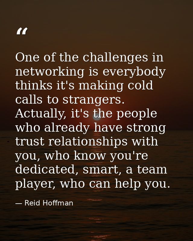 One of the challenges in networking is everybody thinks it's making cold calls to strangers. Actually, it's the people w — Reid Hoffman