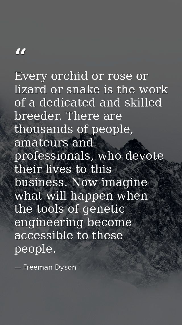 Every orchid or rose or lizard or snake is the work of a dedicated and skilled breeder. There are thousands of people, a — Freeman Dyson