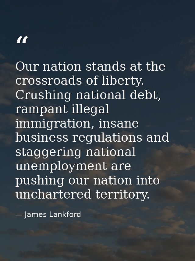 Our nation stands at the crossroads of liberty. Crushing national debt, rampant illegal immigration, insane business reg — James Lankford