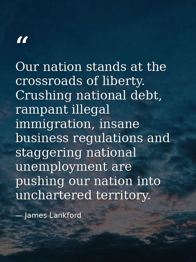 Our nation stands at the crossroads of liberty. Crushing national debt, rampant illegal immigration, insane business reg — James Lankford