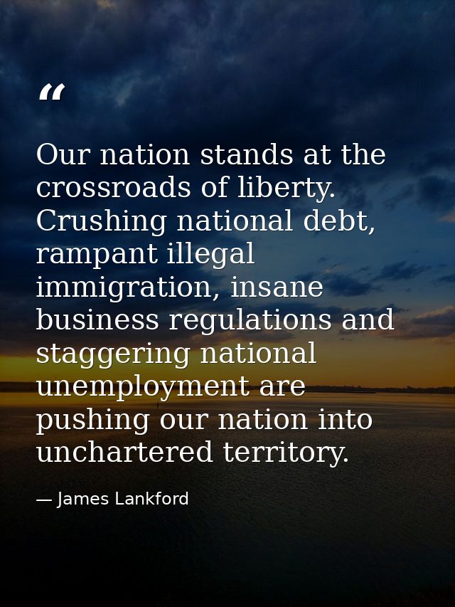 Our nation stands at the crossroads of liberty. Crushing national debt, rampant illegal immigration, insane business reg — James Lankford
