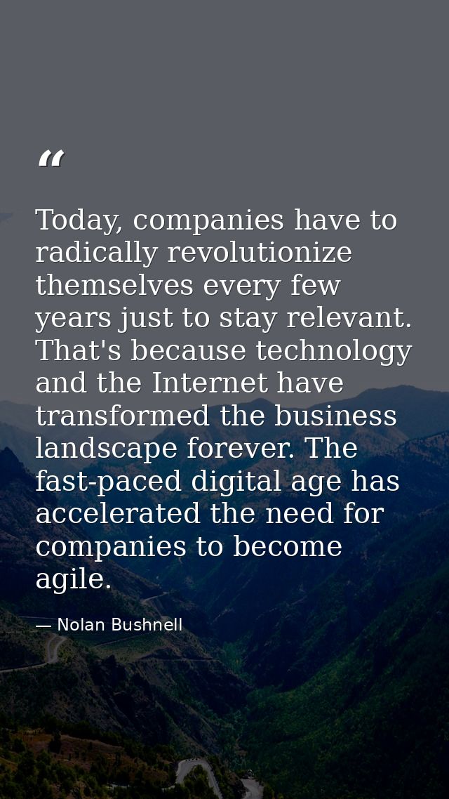 Today, companies have to radically revolutionize themselves every few years just to stay relevant. That's because techno — Nolan Bushnell