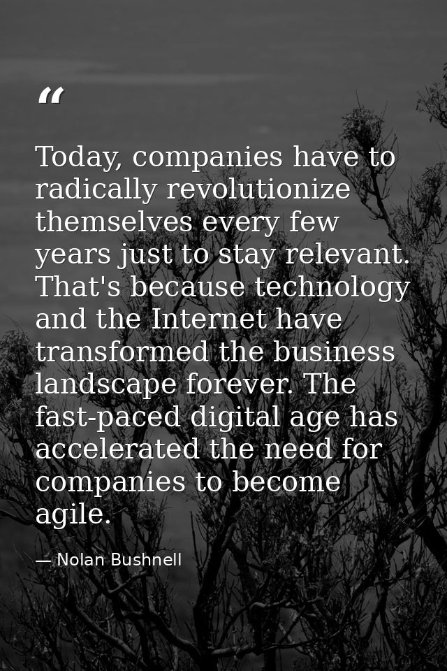 Today, companies have to radically revolutionize themselves every few years just to stay relevant. That's because techno — Nolan Bushnell
