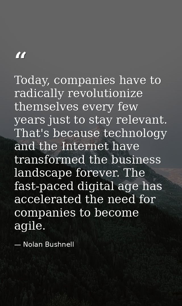 Today, companies have to radically revolutionize themselves every few years just to stay relevant. That's because techno — Nolan Bushnell