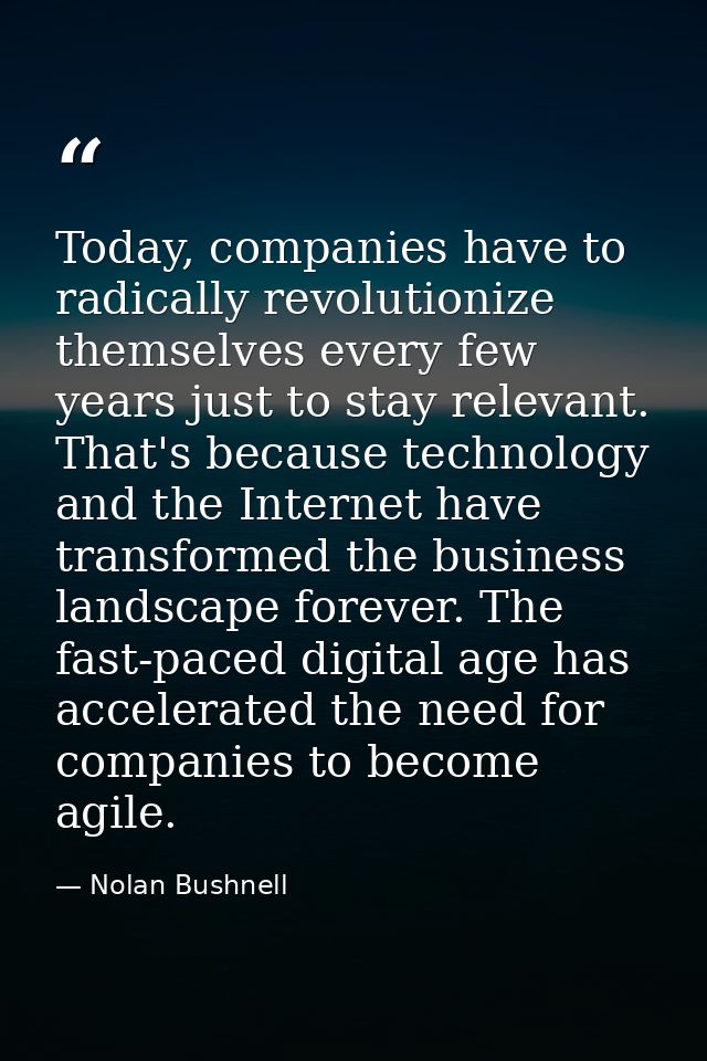 Today, companies have to radically revolutionize themselves every few years just to stay relevant. That's because techno — Nolan Bushnell