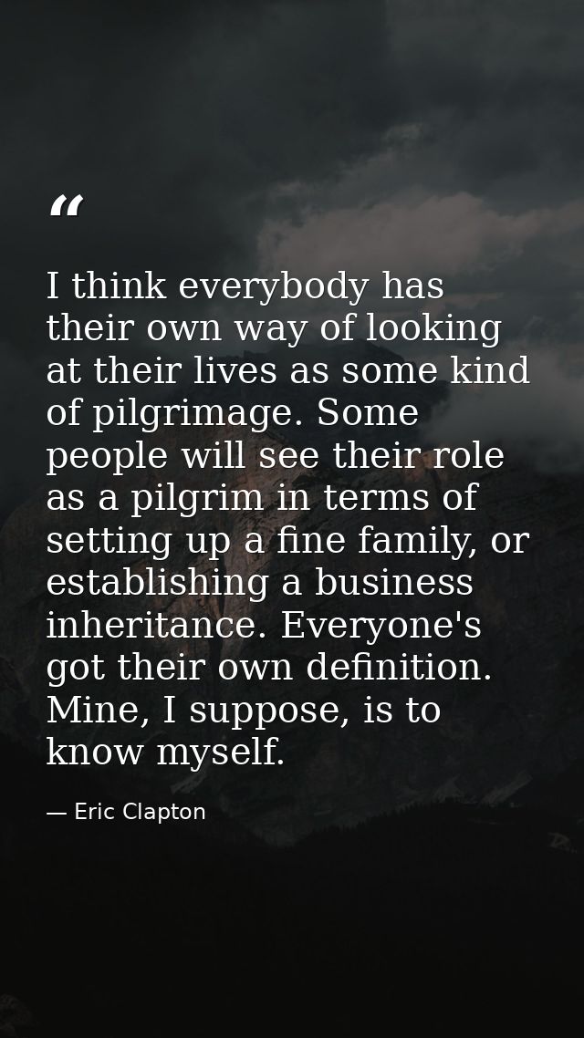 I think everybody has their own way of looking at their lives as some kind of pilgrimage. Some people will see their rol — Eric Clapton