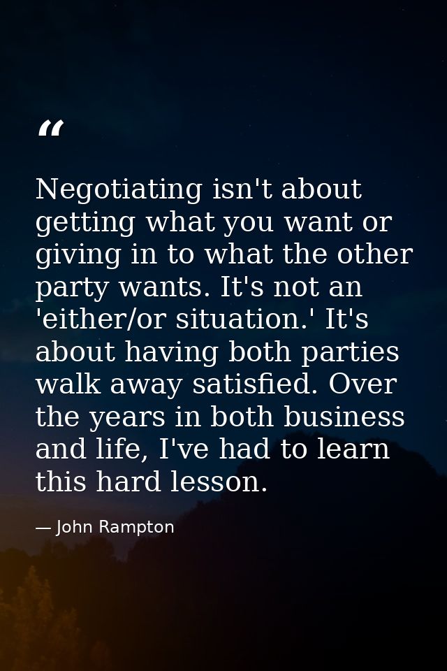 Negotiating isn't about getting what you want or giving in to what the other party wants. It's not an 'either/or situati — John Rampton
