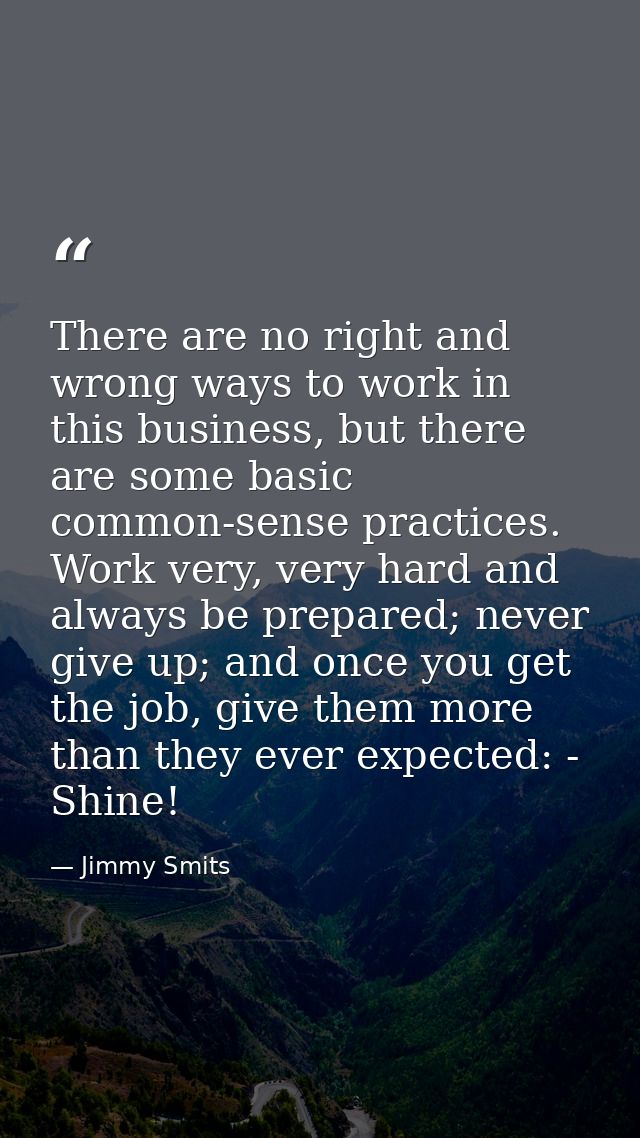 There are no right and wrong ways to work in this business, but there are some basic common-sense practices. Work very,  — Jimmy Smits