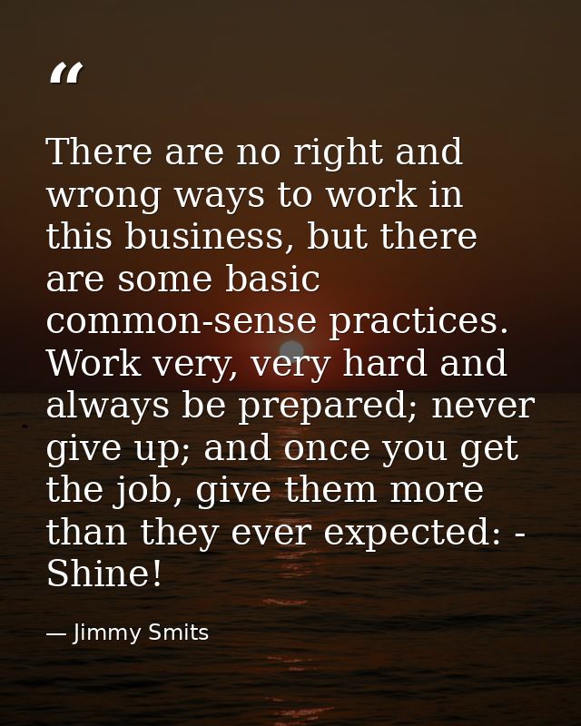 There are no right and wrong ways to work in this business, but there are some basic common-sense practices. Work very,  — Jimmy Smits