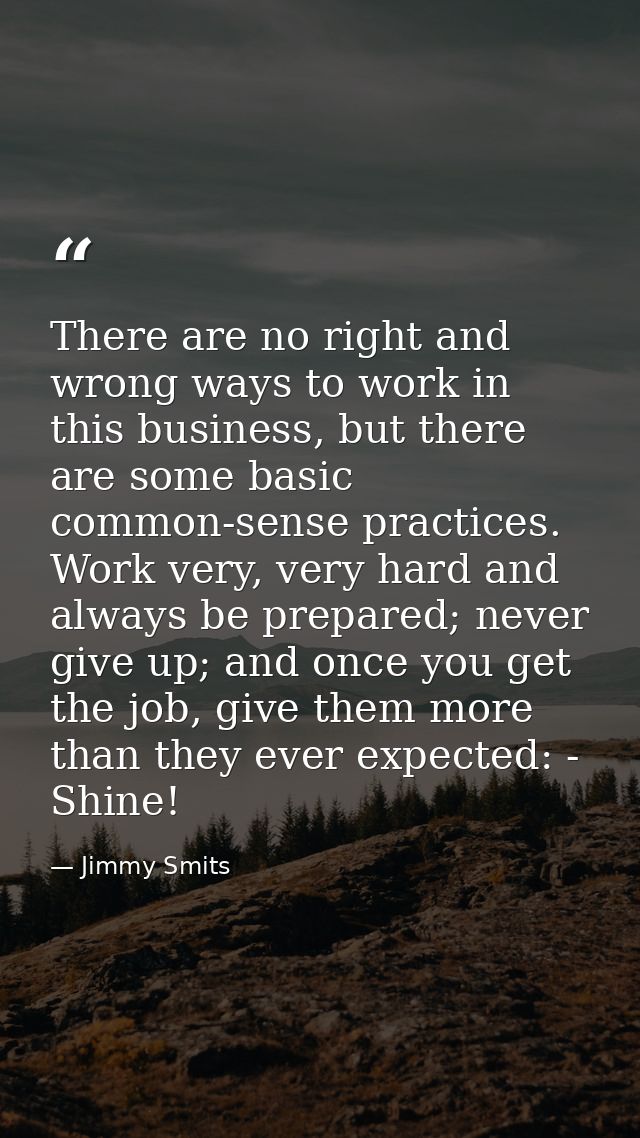 There are no right and wrong ways to work in this business, but there are some basic common-sense practices. Work very,  — Jimmy Smits