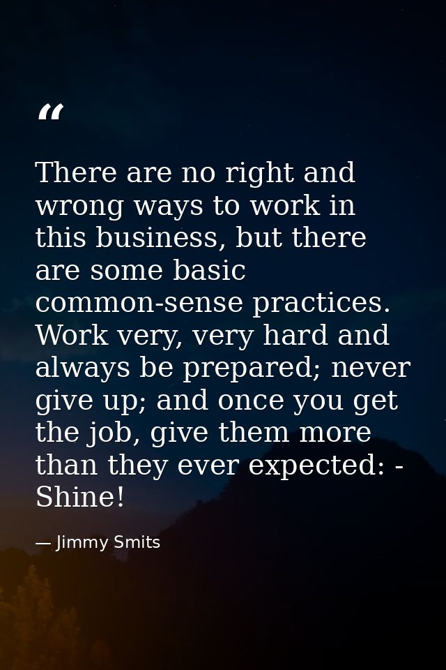 There are no right and wrong ways to work in this business, but there are some basic common-sense practices. Work very,  — Jimmy Smits