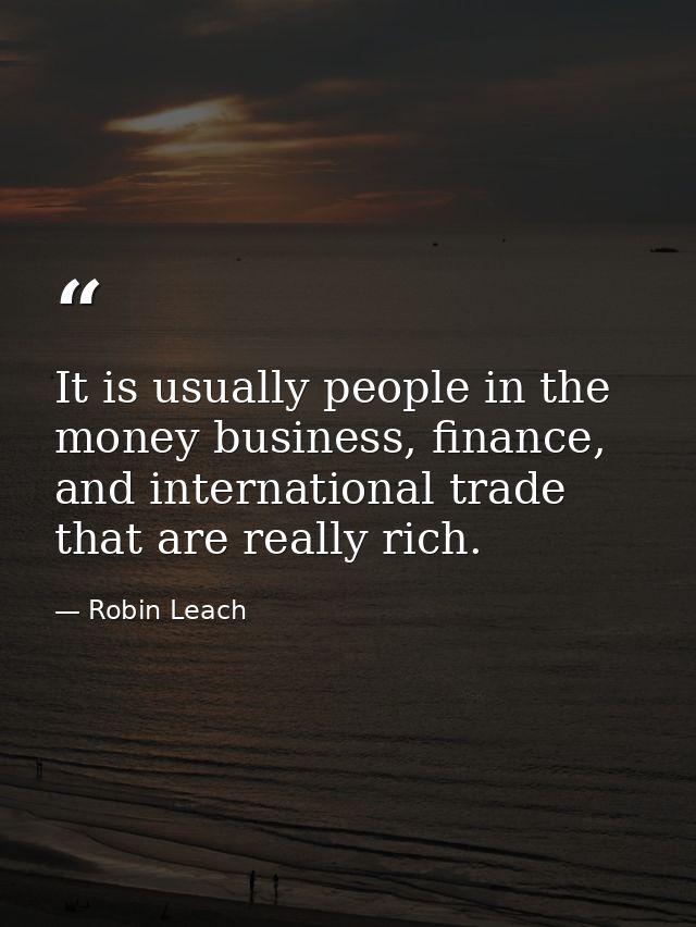 It is usually people in the money business, finance, and international trade that are really rich. — Robin Leach