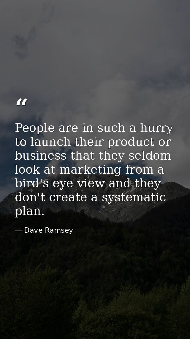 People are in such a hurry to launch their product or business that they seldom look at marketing from a bird's eye view — Dave Ramsey