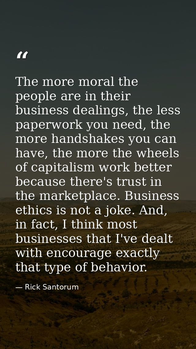 The more moral the people are in their business dealings, the less paperwork you need, the more handshakes you can have, — Rick Santorum