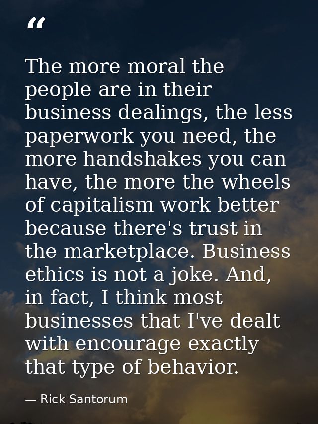 The more moral the people are in their business dealings, the less paperwork you need, the more handshakes you can have, — Rick Santorum