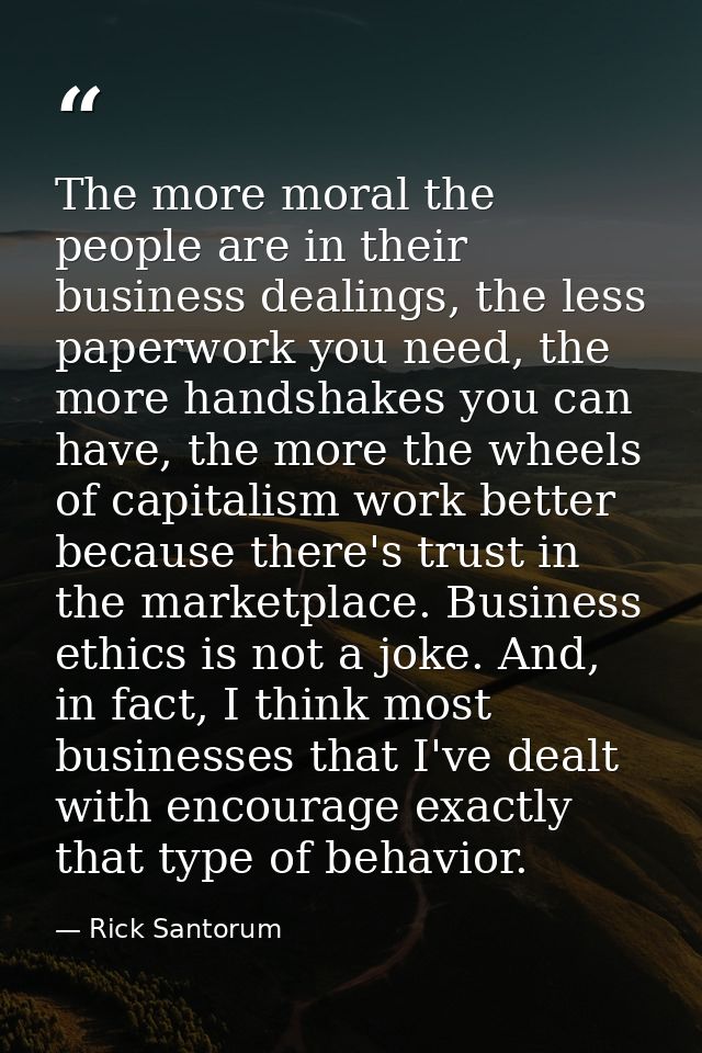 The more moral the people are in their business dealings, the less paperwork you need, the more handshakes you can have, — Rick Santorum