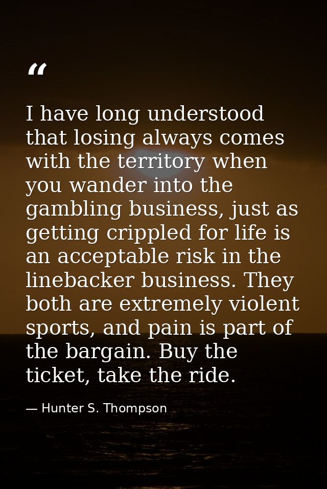 I have long understood that losing always comes with the territory when you wander into the gambling business, just as g — Hunter S. Thompson