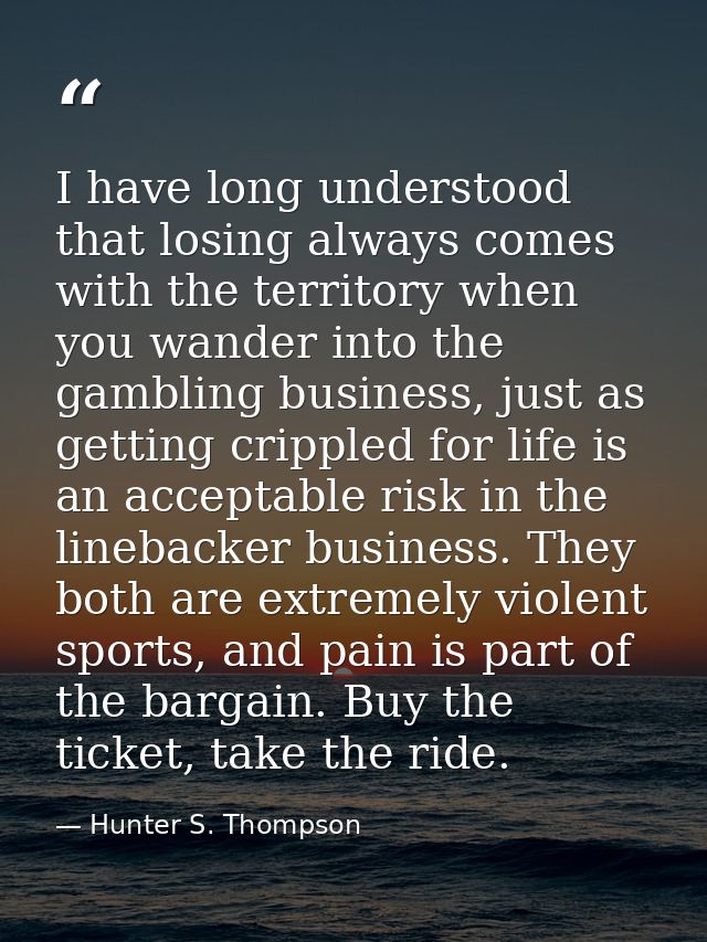 I have long understood that losing always comes with the territory when you wander into the gambling business, just as g — Hunter S. Thompson