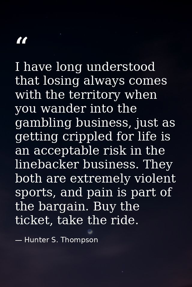 I have long understood that losing always comes with the territory when you wander into the gambling business, just as g — Hunter S. Thompson