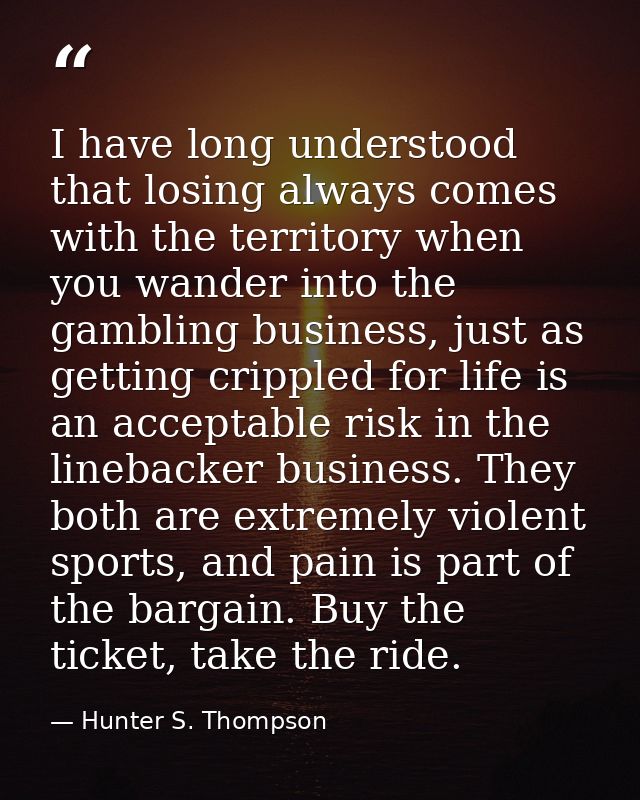 I have long understood that losing always comes with the territory when you wander into the gambling business, just as g — Hunter S. Thompson