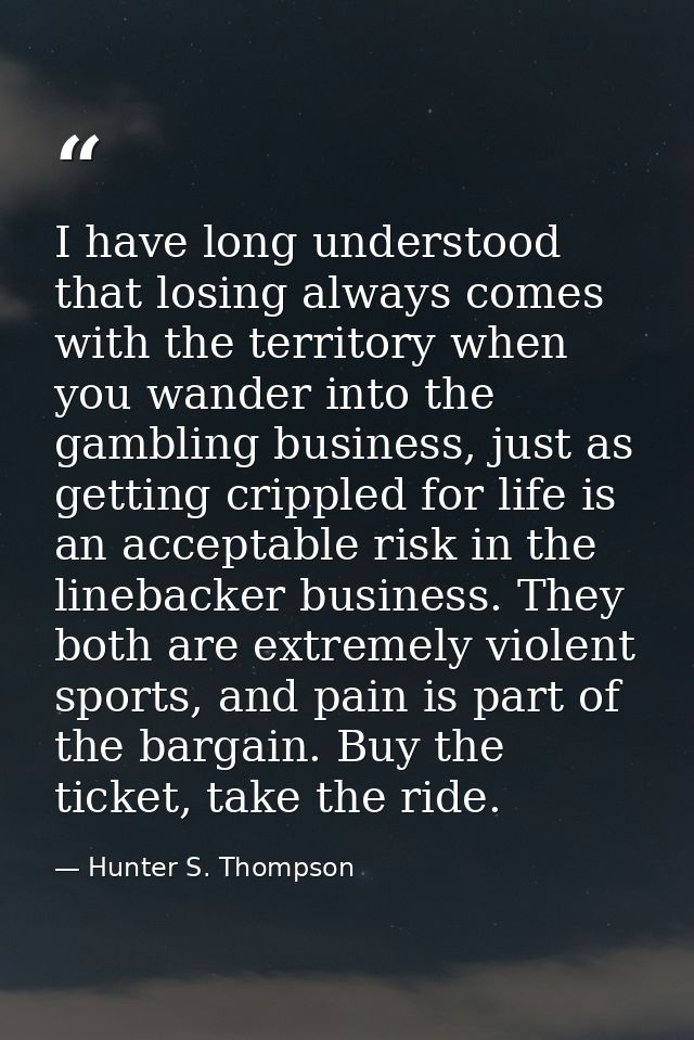 I have long understood that losing always comes with the territory when you wander into the gambling business, just as g — Hunter S. Thompson