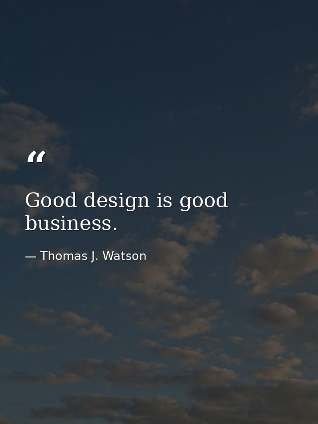 Good design is good business. — Thomas J. Watson