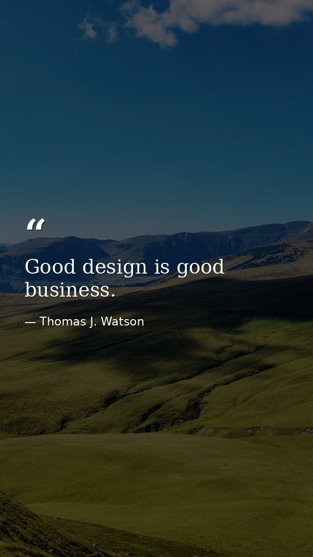 Good design is good business. — Thomas J. Watson