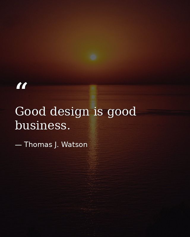 Good design is good business. — Thomas J. Watson