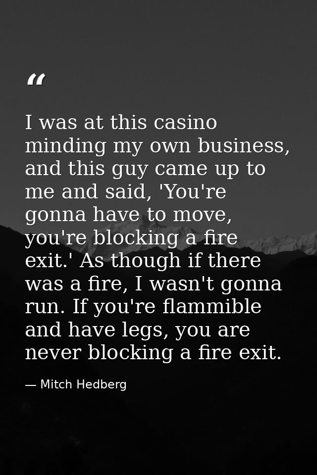 I was at this casino minding my own business, and this guy came up to me and said, 'You're gonna have to move, you're bl — Mitch Hedberg