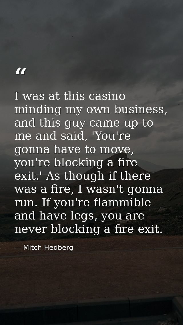 I was at this casino minding my own business, and this guy came up to me and said, 'You're gonna have to move, you're bl — Mitch Hedberg