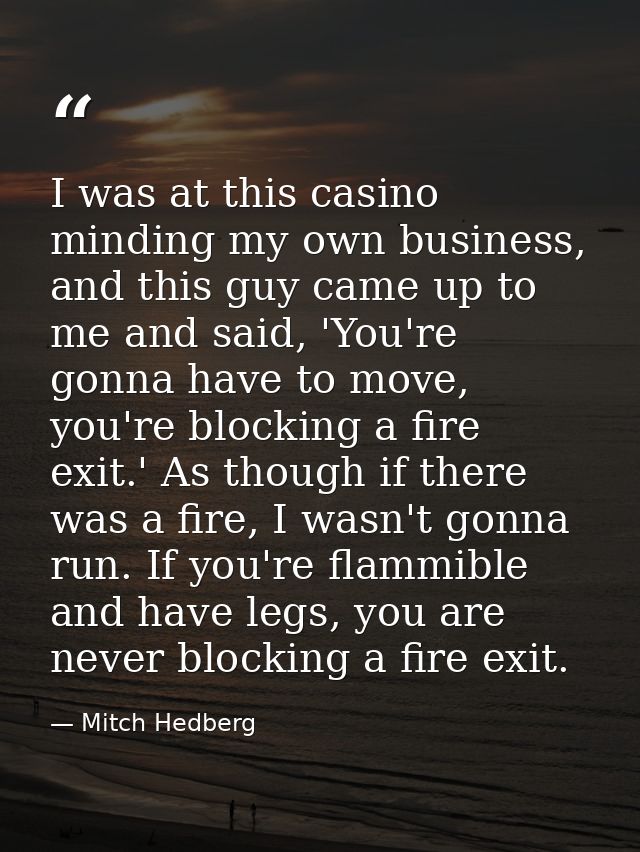 I was at this casino minding my own business, and this guy came up to me and said, 'You're gonna have to move, you're bl — Mitch Hedberg