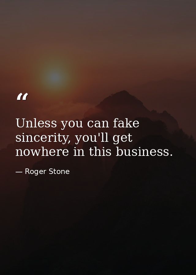 Unless you can fake sincerity, you'll get nowhere in this business. — Roger Stone