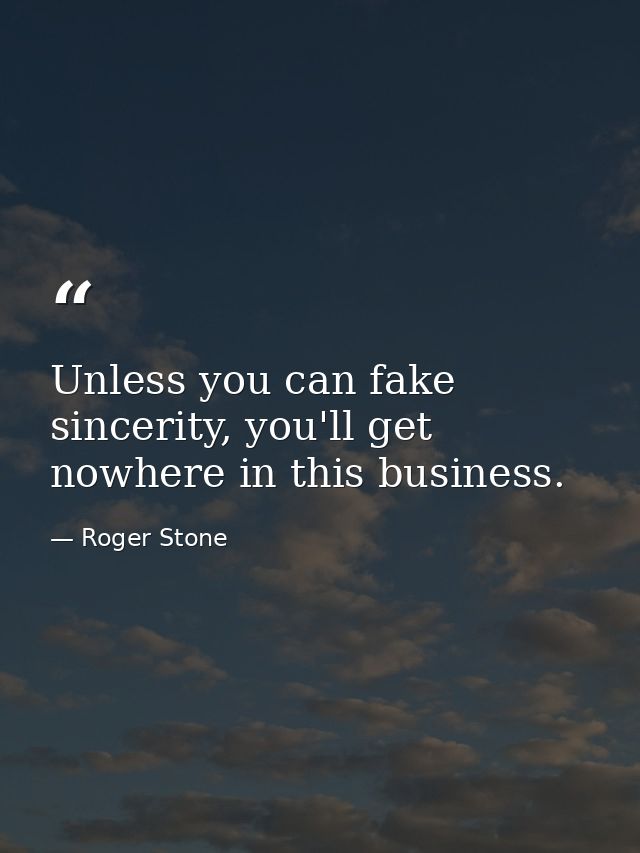 Unless you can fake sincerity, you'll get nowhere in this business. — Roger Stone